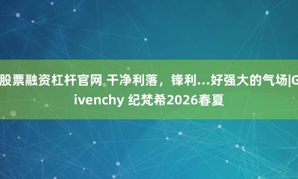 股票融资杠杆官网 干净利落，锋利...好强大的气场|Givenchy 纪梵希2026春夏