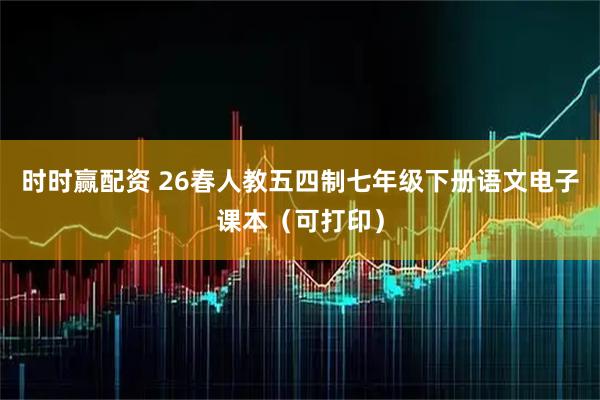 时时赢配资 26春人教五四制七年级下册语文电子课本（可打印）