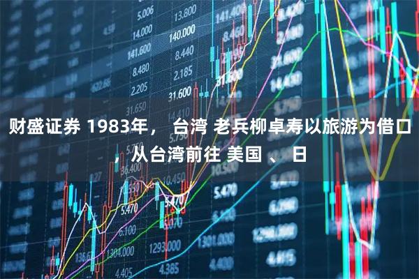财盛证券 1983年， 台湾 老兵柳卓寿以旅游为借口，从台湾前往 美国 、 日