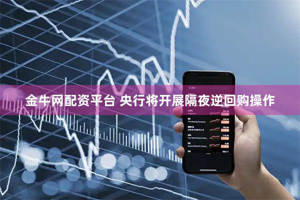 金牛网配资平台 央行将开展隔夜逆回购操作